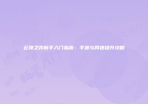 云顶之弈新手入门指南：手速与网速提升攻略