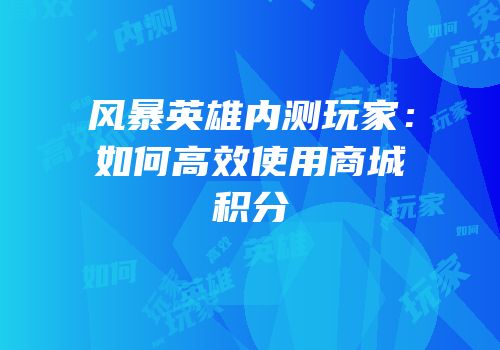风暴英雄内测玩家：如何高效使用商城积分