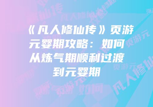 《凡人修仙传》页游元婴期攻略：如何从炼气期顺利过渡到元婴期