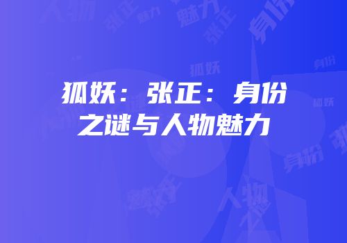 狐妖：张正：身份之谜与人物魅力