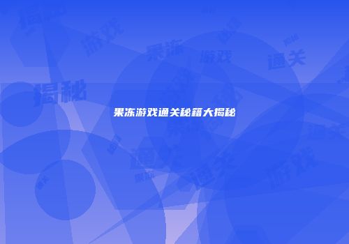 果冻游戏通关秘籍大揭秘