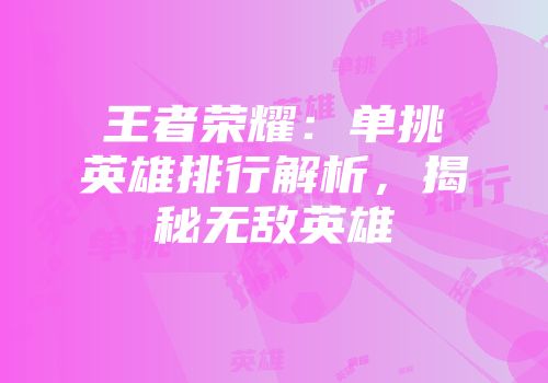 王者荣耀：单挑英雄排行解析，揭秘无敌英雄