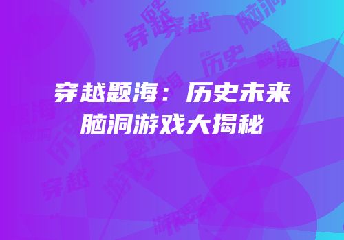 穿越题海：历史未来脑洞游戏大揭秘