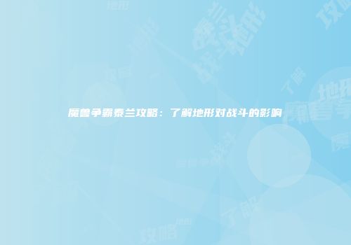 魔兽争霸泰兰攻略：了解地形对战斗的影响