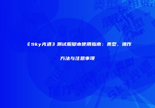 《Sky光遇》测试服脚本使用指南：类型、操作方法与注意事项