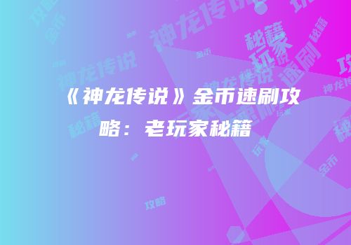 《神龙传说》金币速刷攻略：老玩家秘籍