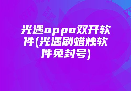 光遇oppo双开软件(光遇刷蜡烛软件免封号)