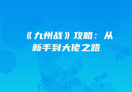 《九州战》攻略：从新手到大佬之路