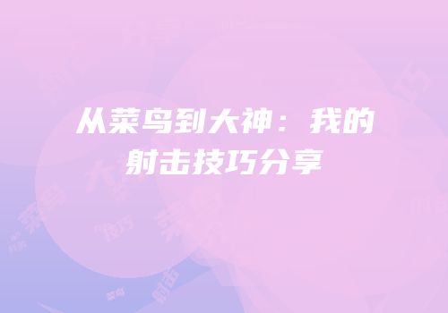 从菜鸟到大神：我的射击技巧分享