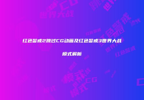 红色警戒2跳过CG动画及红色警戒3世界大战模式解析