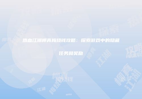 热血江湖柳真梅烧钱攻略：探索游戏中的隐藏任务和奖励