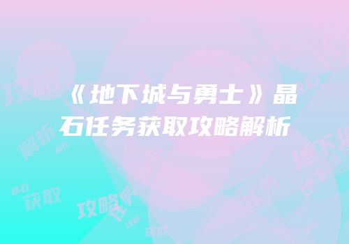 《地下城与勇士》晶石任务获取攻略解析