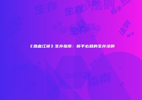 《热血江湖》生存指南：新手必知的生存法则