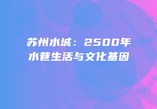 苏州水城：2500年水巷生活与文化基因