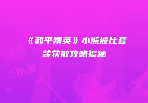 《和平精英》小熊波比套装获取攻略揭秘