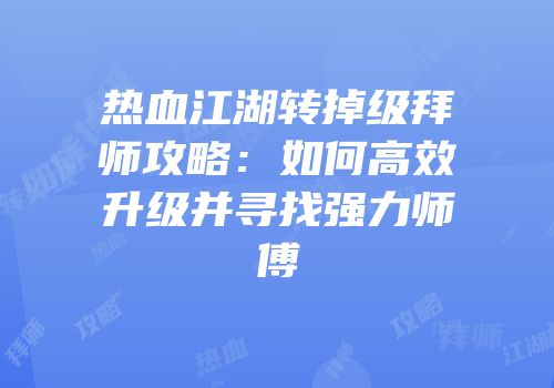 热血江湖转掉级拜师攻略：如何高效升级并寻找强力师傅
