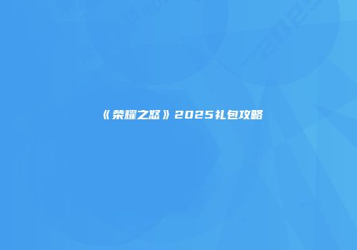 《荣耀之怒》2025礼包攻略