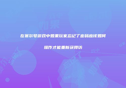 在赛尔号游戏中如果玩家忘记了密码应该如何操作才能重新获得访