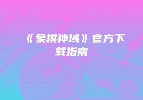 《象棋神域》官方下载指南