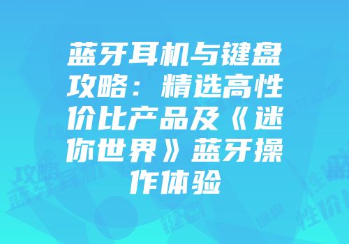 蓝牙耳机与键盘攻略：精选高性价比产品及《迷你世界》蓝牙操作体验