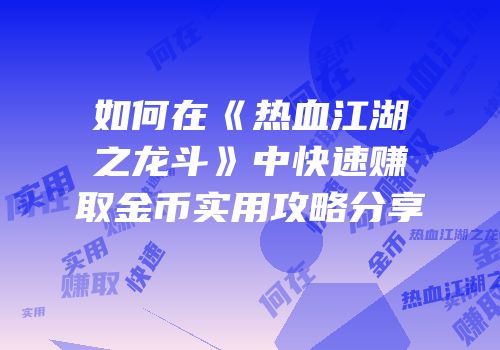 如何在《热血江湖之龙斗》中快速赚取金币实用攻略分享