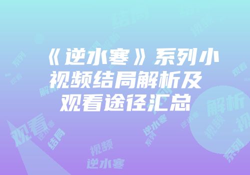 《逆水寒》系列小视频结局解析及观看途径汇总