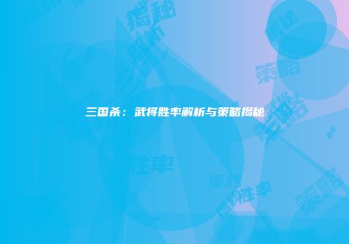 三国杀：武将胜率解析与策略揭秘