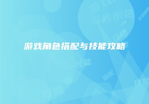 游戏角色搭配与技能攻略
