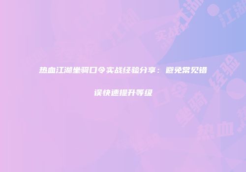 热血江湖坐骑口令实战经验分享：避免常见错误快速提升等级
