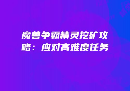 魔兽争霸精灵挖矿攻略：应对高难度任务
