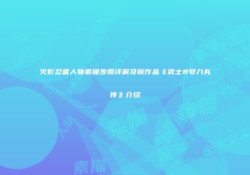 火影忍者人物素描步骤详解及新作品《武士8号八丸传》介绍