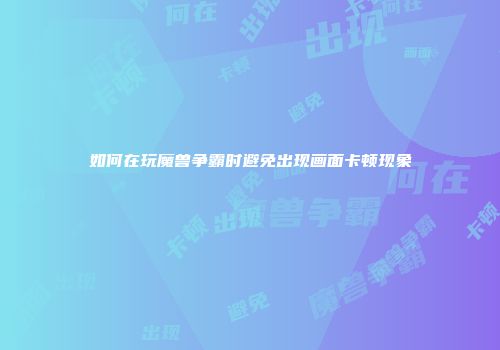 如何在玩魔兽争霸时避免出现画面卡顿现象