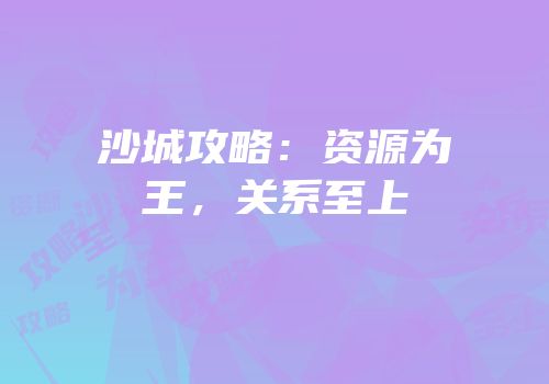沙城攻略：资源为王，关系至上