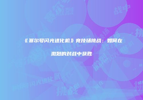 《赛尔号闪光进化机》竞技场挑战：如何在激烈的对战中获胜