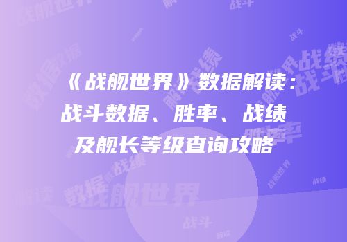 《战舰世界》数据解读：战斗数据、胜率、战绩及舰长等级查询攻略