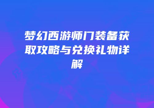 梦幻西游师门装备获取攻略与兑换礼物详解