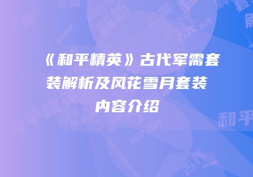《和平精英》古代军需套装解析及风花雪月套装内容介绍
