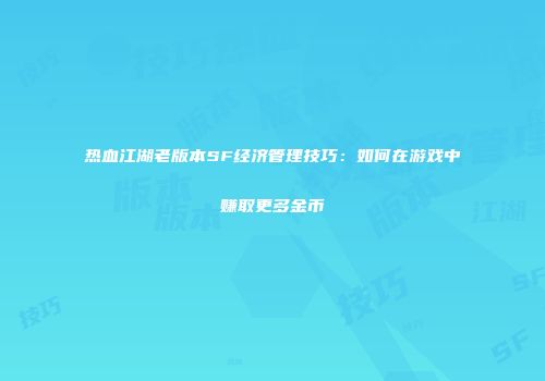 热血江湖老版本SF经济管理技巧：如何在游戏中赚取更多金币