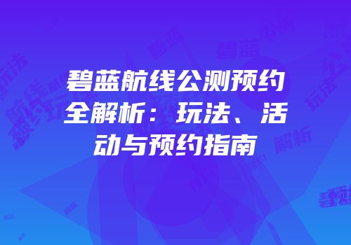碧蓝航线公测预约全解析：玩法、活动与预约指南