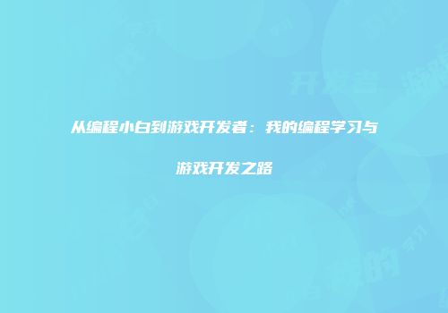 从编程小白到游戏开发者：我的编程学习与游戏开发之路