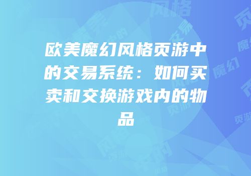 欧美魔幻风格页游中的交易系统：如何买卖和交换游戏内的物品