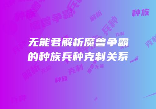 无能君解析魔兽争霸的种族兵种克制关系