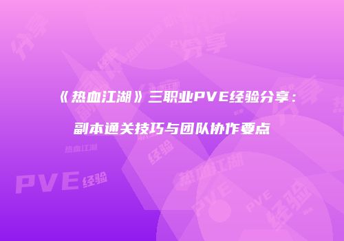 《热血江湖》三职业PVE经验分享：副本通关技巧与团队协作要点
