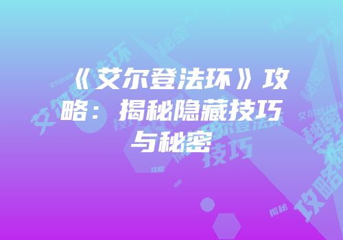 《艾尔登法环》攻略：揭秘隐藏技巧与秘密