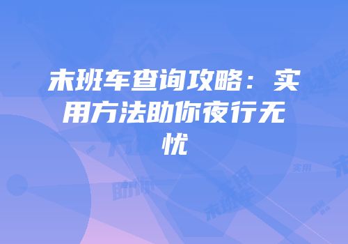 末班车查询攻略：实用方法助你夜行无忧