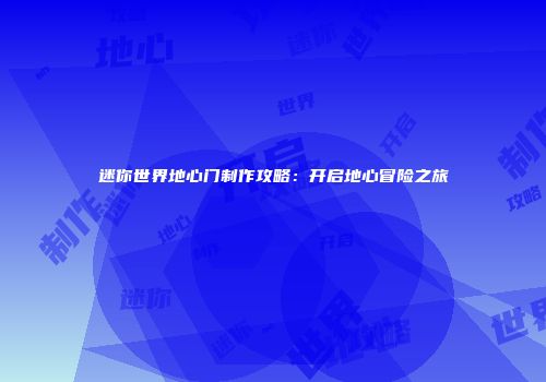 迷你世界地心门制作攻略：开启地心冒险之旅