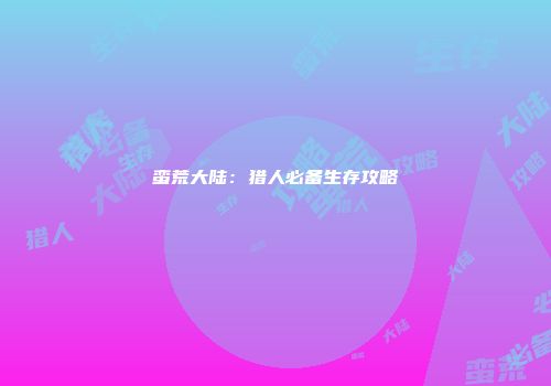 蛮荒大陆：猎人必备生存攻略