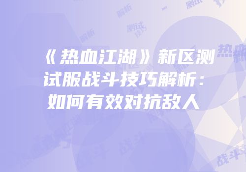 《热血江湖》新区测试服战斗技巧解析：如何有效对抗敌人
