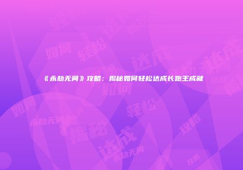 《永劫无间》攻略：揭秘如何轻松达成长跑王成就