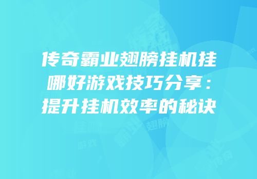 传奇霸业翅膀挂机挂哪好游戏技巧分享：提升挂机效率的秘诀